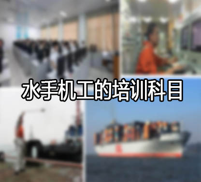 水手机工的培训科目和培训时间？